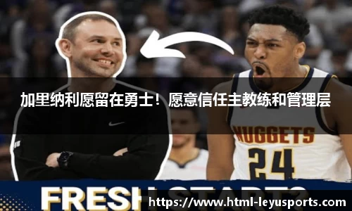 加里纳利愿留在勇士！愿意信任主教练和管理层
