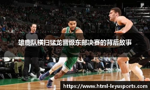 雄鹿队横扫猛龙晋级东部决赛的背后故事