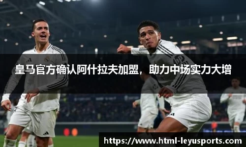 皇马官方确认阿什拉夫加盟，助力中场实力大增
