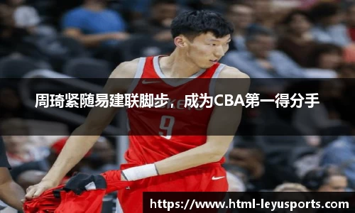 周琦紧随易建联脚步，成为CBA第一得分手
