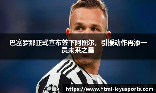巴塞罗那正式宣布签下阿图尔，引援动作再添一员未来之星
