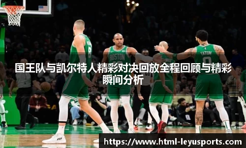 国王队与凯尔特人精彩对决回放全程回顾与精彩瞬间分析