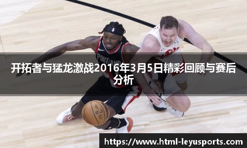 开拓者与猛龙激战2016年3月5日精彩回顾与赛后分析