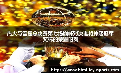 热火与雷霆总决赛第七场巅峰对决谁将捧起冠军奖杯的荣耀时刻