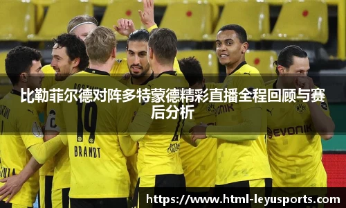 比勒菲尔德对阵多特蒙德精彩直播全程回顾与赛后分析