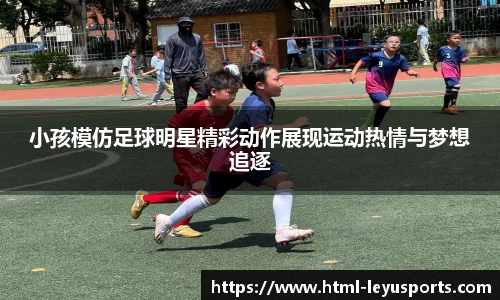 小孩模仿足球明星精彩动作展现运动热情与梦想追逐