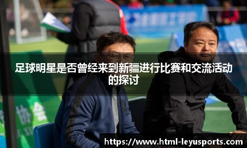 足球明星是否曾经来到新疆进行比赛和交流活动的探讨